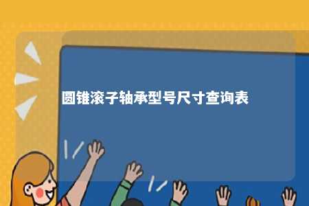 圆锥滚子轴承型号尺寸查询表 
