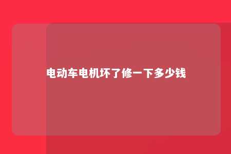 电动车电机坏了修一下多少钱 