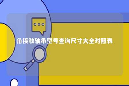 角接触轴承型号查询尺寸大全对照表 